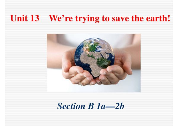 2017~2018学年第二学期人教版英语九年级Unit 13《Were trying to save the earth!》(Section B 第一 二课时)课件