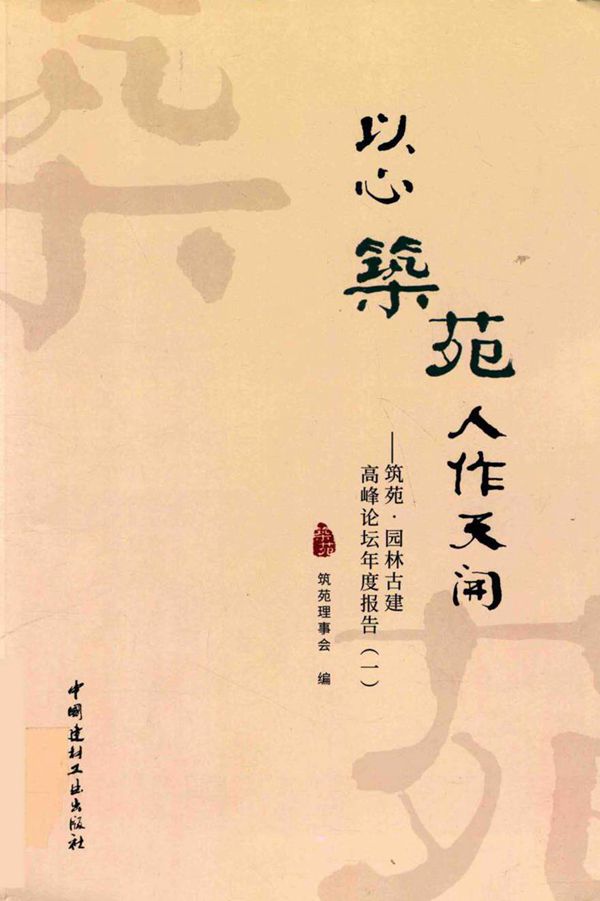 以心筑苑 人作天开 筑苑-园林古建高峰论坛年度报告(一) 筑苑理事会 编 (2018版)